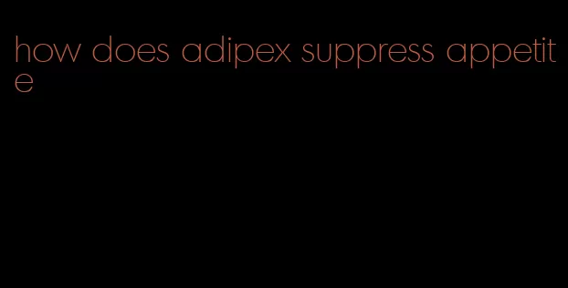 how does adipex suppress appetite