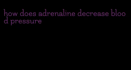 how does adrenaline decrease blood pressure