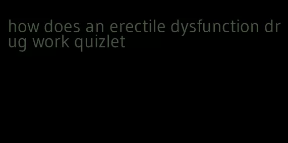 how does an erectile dysfunction drug work quizlet