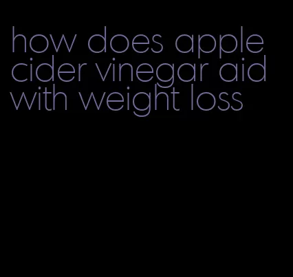 how does apple cider vinegar aid with weight loss