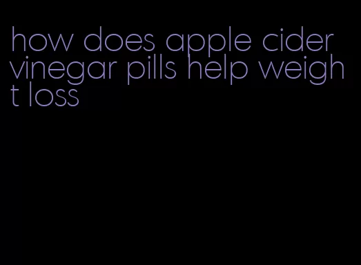 how does apple cider vinegar pills help weight loss