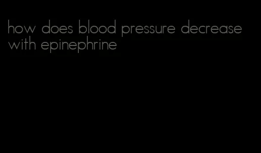 how does blood pressure decrease with epinephrine