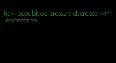 how does blood pressure decrease withi epinephrine