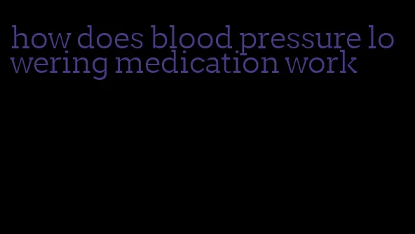 how does blood pressure lowering medication work