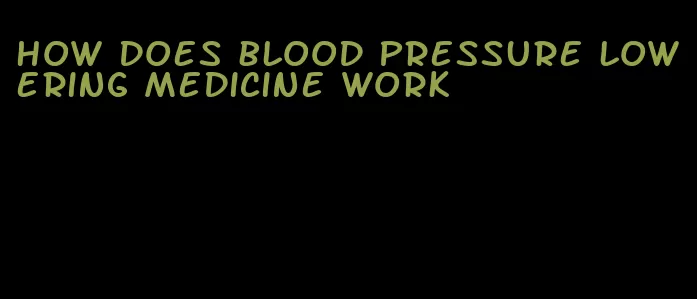 how does blood pressure lowering medicine work