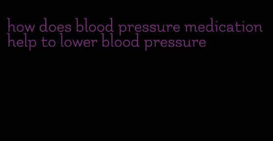 how does blood pressure medication help to lower blood pressure