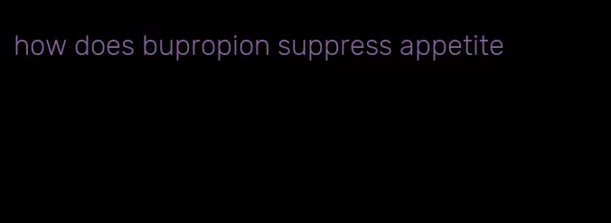 how does bupropion suppress appetite