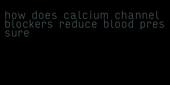 how does calcium channel blockers reduce blood pressure