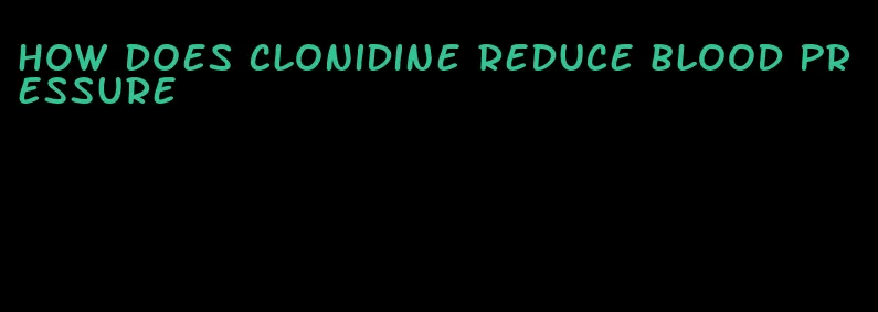 how does clonidine reduce blood pressure