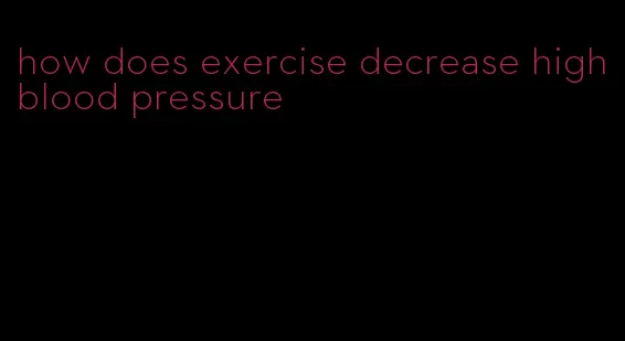 how does exercise decrease high blood pressure