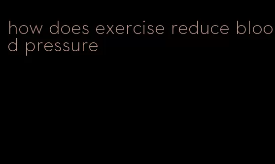 how does exercise reduce blood pressure