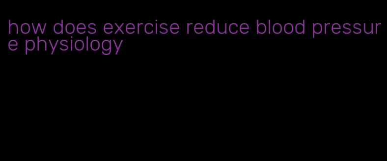 how does exercise reduce blood pressure physiology