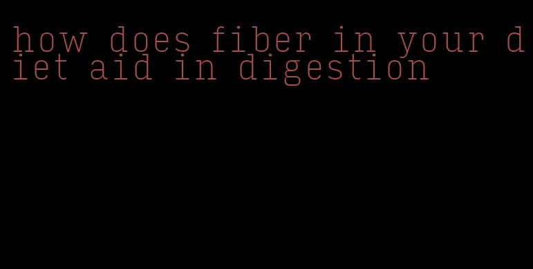 how does fiber in your diet aid in digestion