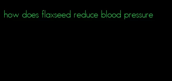 how does flaxseed reduce blood pressure