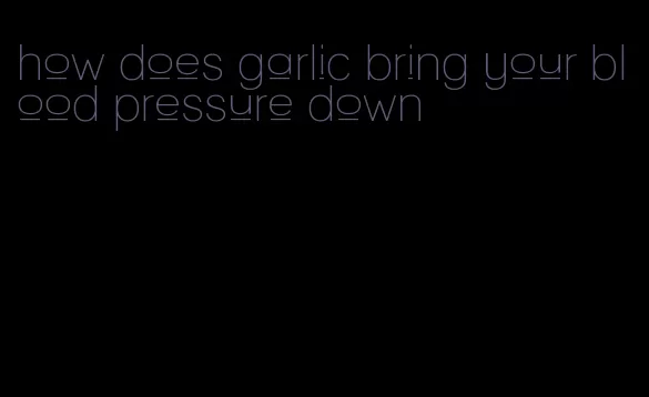 how does garlic bring your blood pressure down