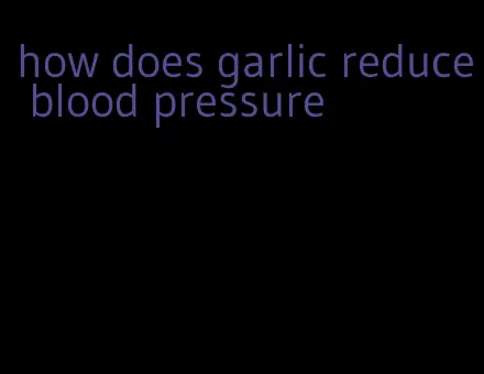 how does garlic reduce blood pressure