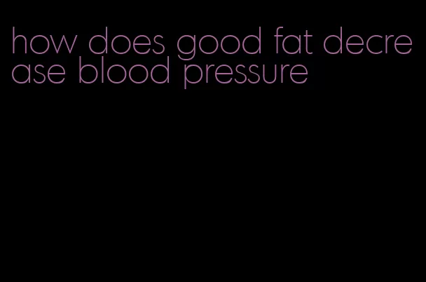 how does good fat decrease blood pressure