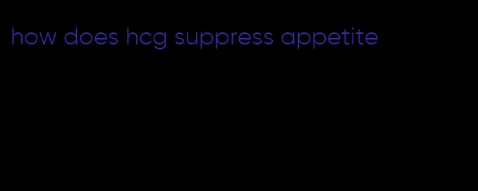 how does hcg suppress appetite