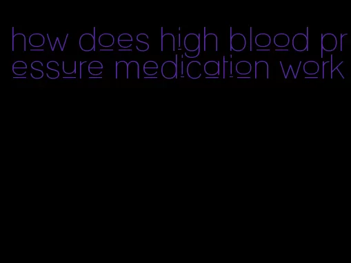 how does high blood pressure medication work