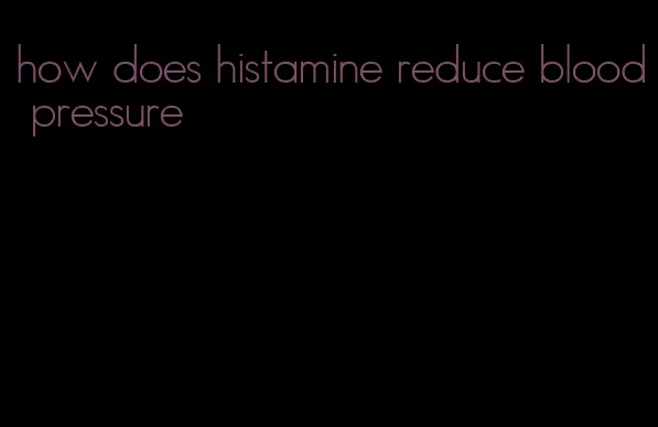 how does histamine reduce blood pressure