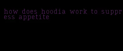 how does hoodia work to suppress appetite