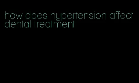 how does hypertension affect dental treatment