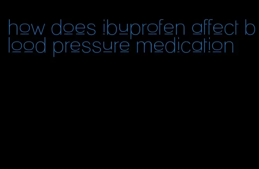 how does ibuprofen affect blood pressure medication