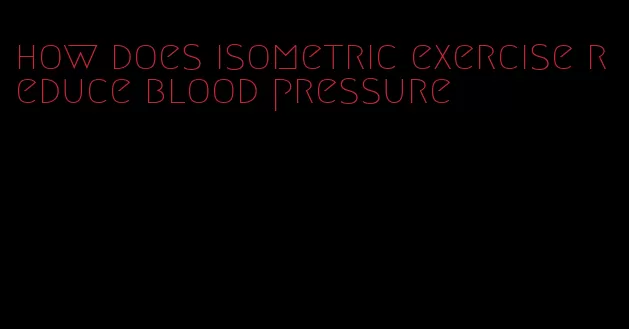 how does isometric exercise reduce blood pressure