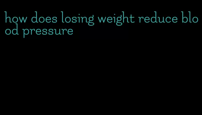 how does losing weight reduce blood pressure