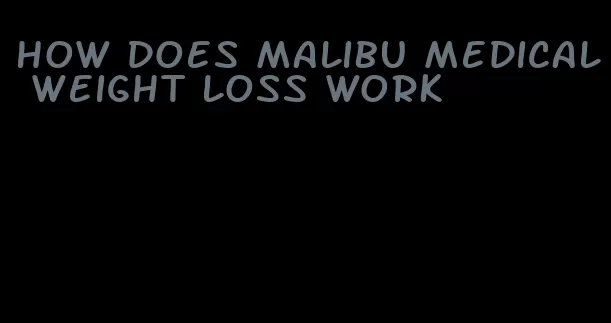 how does malibu medical weight loss work