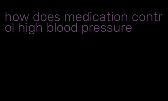 how does medication control high blood pressure