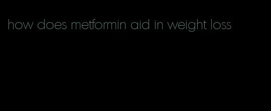 how does metformin aid in weight loss