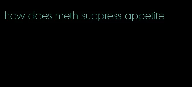 how does meth suppress appetite