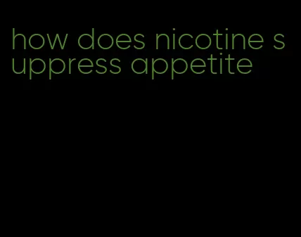 how does nicotine suppress appetite