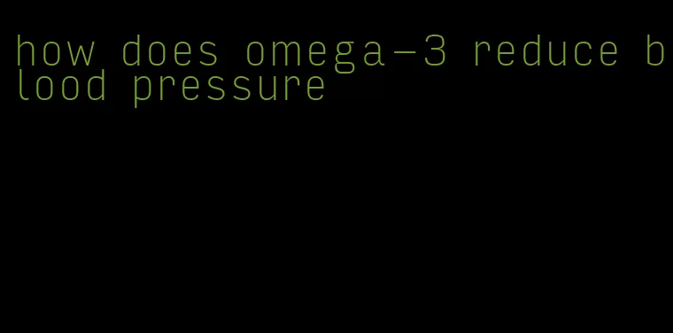 how does omega-3 reduce blood pressure