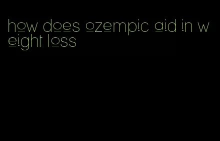 how does ozempic aid in weight loss