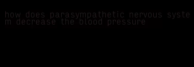 how does parasympathetic nervous system decrease the blood pressure