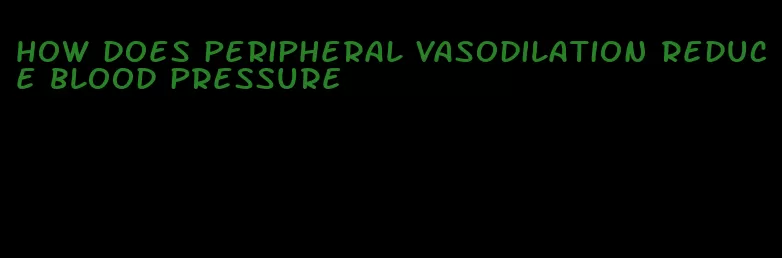 how does peripheral vasodilation reduce blood pressure