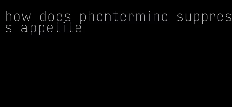 how does phentermine suppress appetite