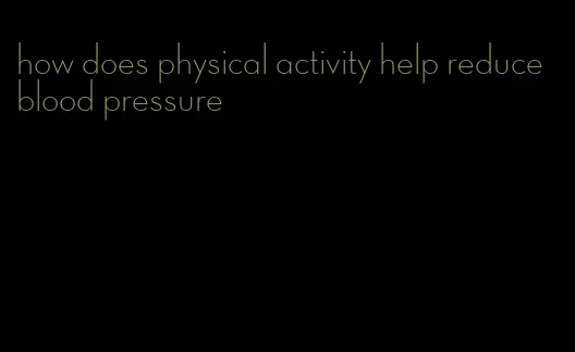 how does physical activity help reduce blood pressure