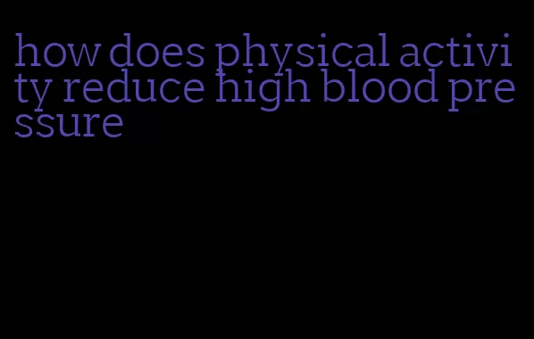 how does physical activity reduce high blood pressure