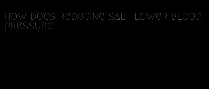 how does reducing salt lower blood pressure