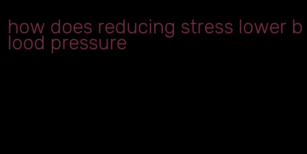 how does reducing stress lower blood pressure