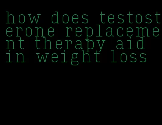 how does testosterone replacement therapy aid in weight loss