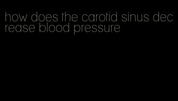 how does the carotid sinus decrease blood pressure