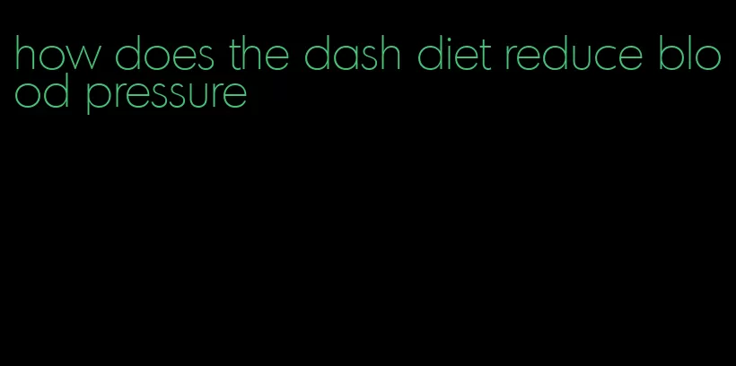 how does the dash diet reduce blood pressure