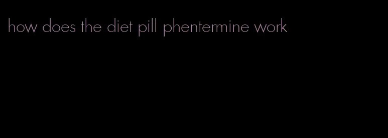 how does the diet pill phentermine work