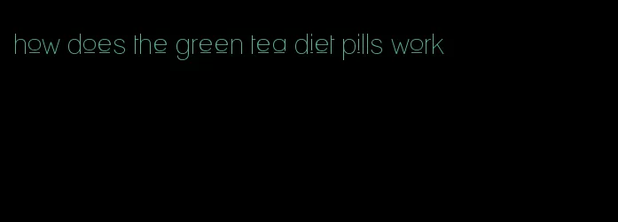 how does the green tea diet pills work