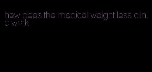 how does the medical weight loss clinic work