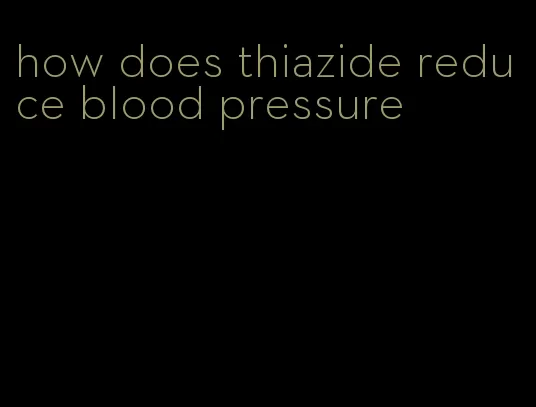 how does thiazide reduce blood pressure